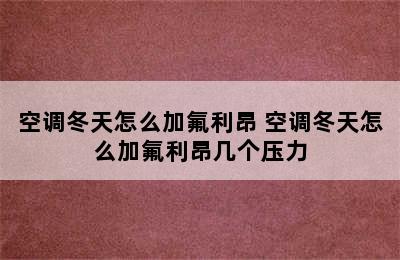 空调冬天怎么加氟利昂 空调冬天怎么加氟利昂几个压力